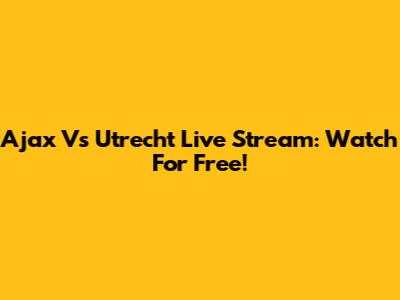 Ajax Vs Utrecht Live Stream: Watch For Free!