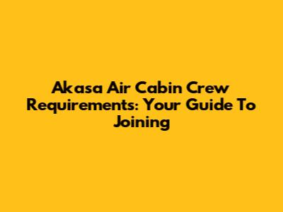 Akasa Air Cabin Crew Requirements: Your Guide To Joining