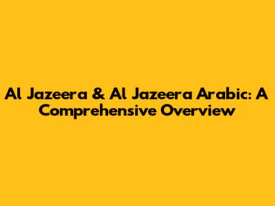 Al Jazeera & Al Jazeera Arabic: A Comprehensive Overview