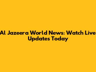 Al Jazeera World News: Watch Live Updates Today