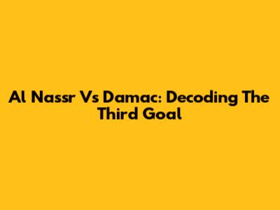 Al Nassr Vs Damac: Decoding The Third Goal