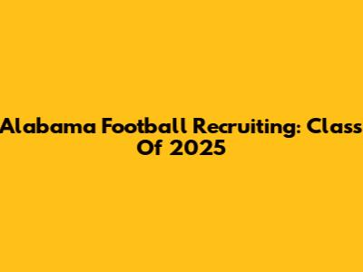 Alabama Football Recruiting: Class Of 2025