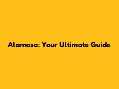 Alamosa: Your Ultimate Guide