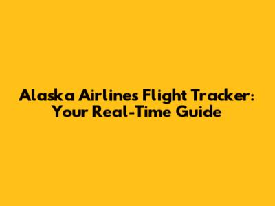 Alaska Airlines Flight Tracker: Your Real-Time Guide