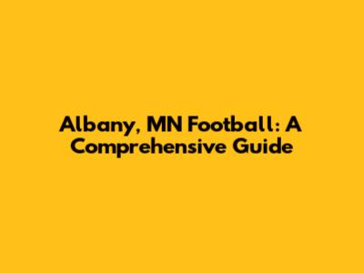 Albany, MN Football: A Comprehensive Guide
