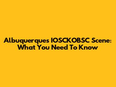 Albuquerque's IOSCKOBSC Scene: What You Need To Know