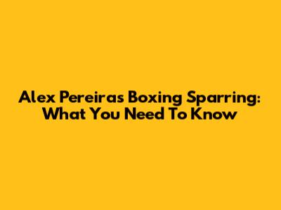 Alex Pereira's Boxing Sparring: What You Need To Know