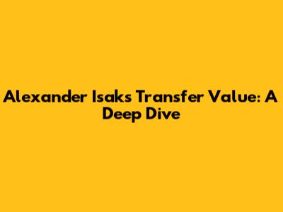 Alexander Isak's Transfer Value: A Deep Dive