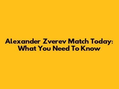Alexander Zverev Match Today: What You Need To Know