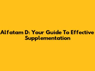 Alfatam D: Your Guide To Effective Supplementation