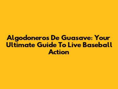 Algodoneros De Guasave: Your Ultimate Guide To Live Baseball Action