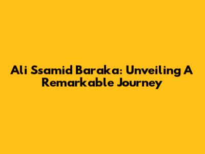 Ali Ssamid Baraka: Unveiling A Remarkable Journey