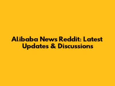 Alibaba News Reddit: Latest Updates & Discussions