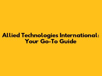 Allied Technologies International: Your Go-To Guide