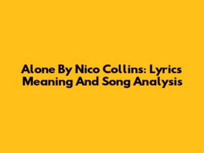 Alone By Nico Collins: Lyrics Meaning And Song Analysis