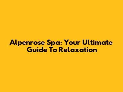 Alpenrose Spa: Your Ultimate Guide To Relaxation
