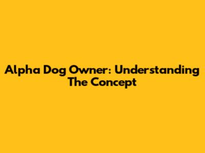 Alpha Dog Owner: Understanding The Concept
