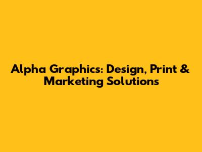 Alpha Graphics: Design, Print & Marketing Solutions