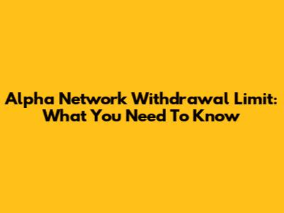 Alpha Network Withdrawal Limit: What You Need To Know