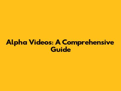 Alpha Videos: A Comprehensive Guide
