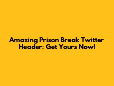 Amazing Prison Break Twitter Header: Get Yours Now!