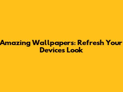 Amazing Wallpapers: Refresh Your Device's Look