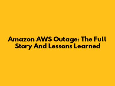 Amazon AWS Outage: The Full Story And Lessons Learned