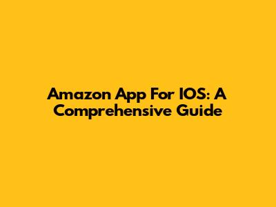 Amazon App For IOS: A Comprehensive Guide