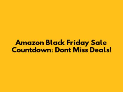 Amazon Black Friday Sale Countdown: Don't Miss Deals!