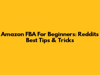 Amazon FBA For Beginners: Reddit's Best Tips & Tricks