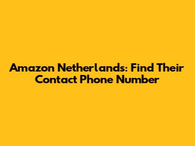 Amazon Netherlands: Find Their Contact Phone Number