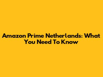 Amazon Prime Netherlands: What You Need To Know