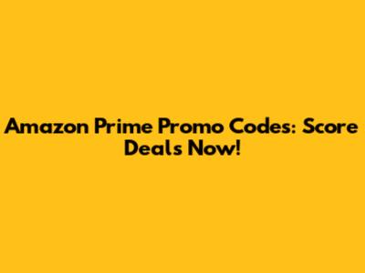 Amazon Prime Promo Codes: Score Deals Now!