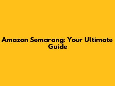 Amazon Semarang: Your Ultimate Guide