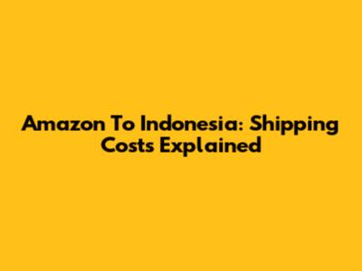Amazon To Indonesia: Shipping Costs Explained
