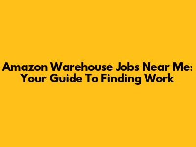 Amazon Warehouse Jobs Near Me: Your Guide To Finding Work