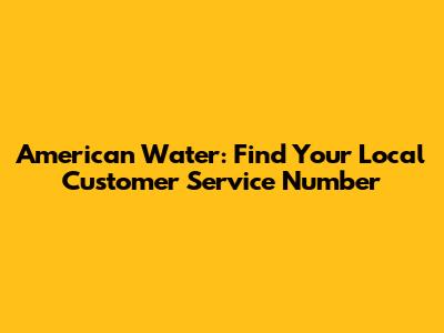 American Water: Find Your Local Customer Service Number