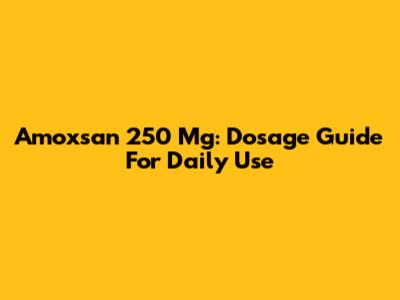 Amoxsan 250 Mg: Dosage Guide For Daily Use