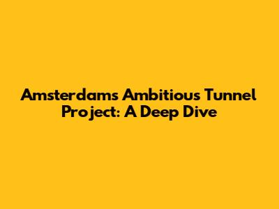 Amsterdam's Ambitious Tunnel Project: A Deep Dive