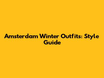 Amsterdam Winter Outfits: Style Guide
