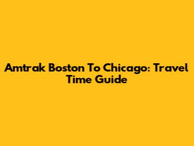 Amtrak Boston To Chicago: Travel Time Guide
