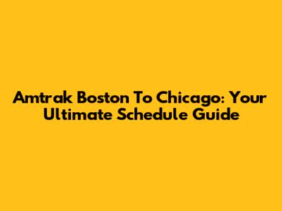 Amtrak Boston To Chicago: Your Ultimate Schedule Guide