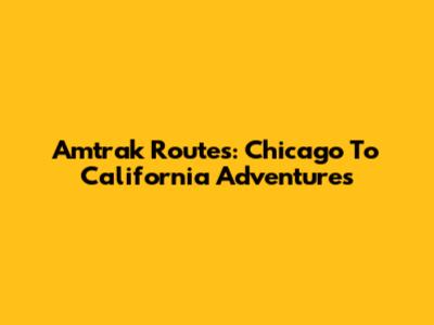 Amtrak Routes: Chicago To California Adventures