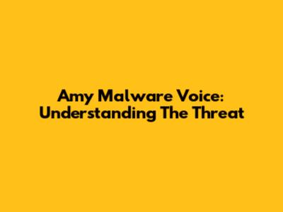 Amy Malware Voice: Understanding The Threat
