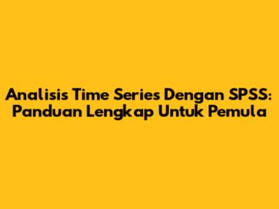 Analisis Time Series Dengan SPSS: Panduan Lengkap Untuk Pemula