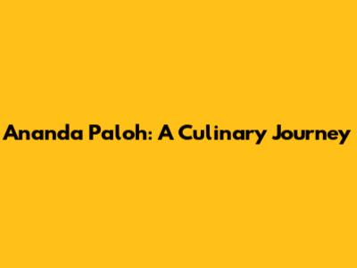Ananda Paloh: A Culinary Journey