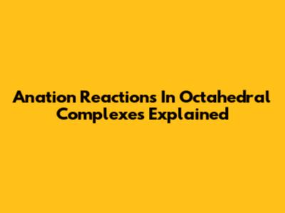 Anation Reactions In Octahedral Complexes Explained