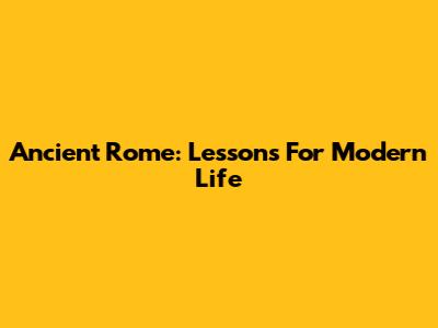 Ancient Rome: Lessons For Modern Life