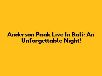 Anderson Paak Live In Bali: An Unforgettable Night!