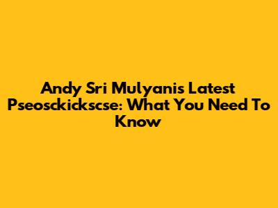 Andy Sri Mulyani's Latest Pseosckickscse: What You Need To Know